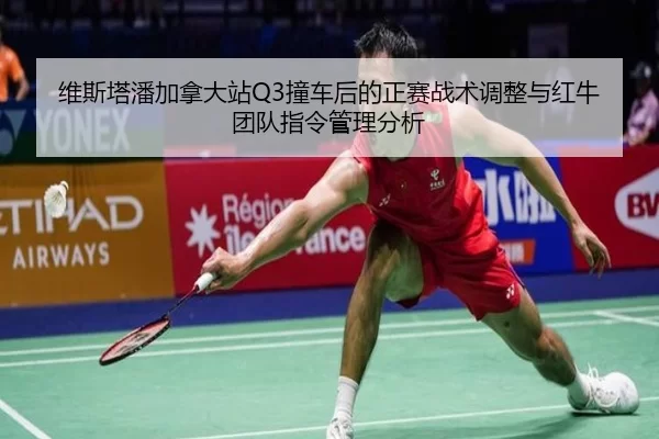 维斯塔潘加拿大站Q3撞车后的正赛战术调整与红牛团队指令管理分析