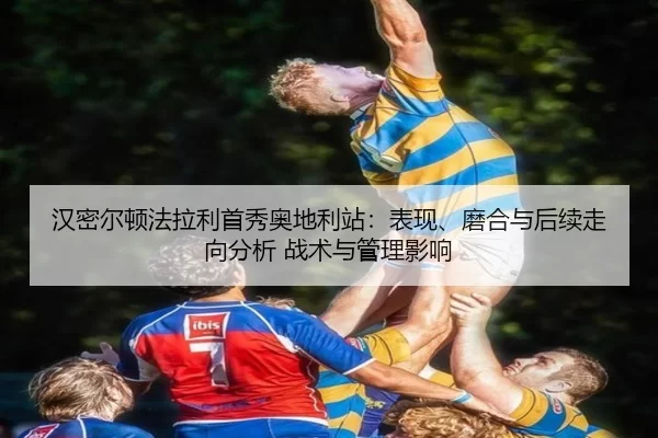 汉密尔顿法拉利首秀奥地利站：表现、磨合与后续走向分析 战术与管理影响