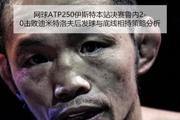 网球ATP250伊斯特本站决赛鲁内2-0击败迪米特洛夫后发球与底线相持策略分析