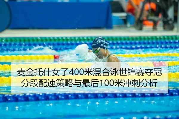 麦金托什女子400米混合泳世锦赛夺冠分段配速策略与最后100米冲刺分析
